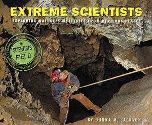 Extreme Scientists: Exploring Nature's Mysteries from Perilous Places by Donna M. Jackson