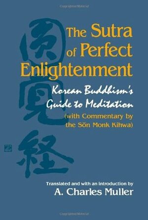 The Sutra of Perfect Enlightenment: Korean Buddhism's Guide to Meditation (with Commentary by the Son Monk Kihwa) by A. Charles Muller