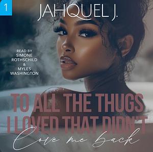 To All The Thugs I Loved That Didn't Love Me Back by Jahquel J.