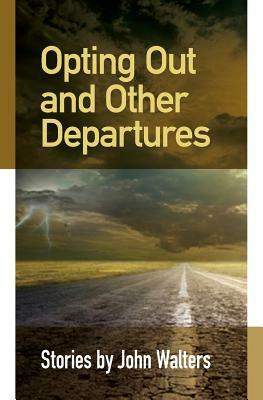 Opting Out and Other Departures: Stories by John Walters