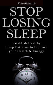 Stop Losing Sleep: Establish Healthy Sleep Patterns to Improve your Health and Energy by Kyle Richards