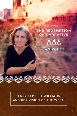 The Redemption of Narrative: Terry Tempest Wiliams and Her Vision of the West by Jan Whitt