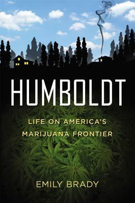 Humboldt: Life on America's Marijuana Frontier by Emily Brady