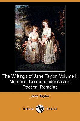 The Writings of Jane Taylor, Volume I: Memoirs, Correspondence and Poetical Remains (Dodo Press) by Jane Taylor