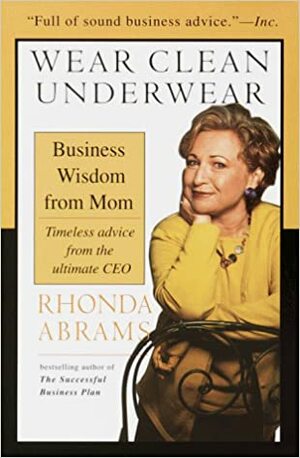 Wear Clean Underwear: Business Wisdom from Mom; Timeless Advice from the Ultimate CEO by Rhonda M. Abrams