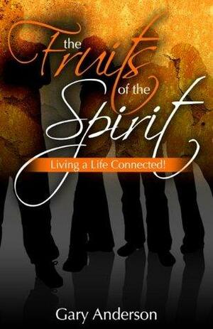 The Fruits of the Spirit:Living a Life Connected! by Gary Anderson