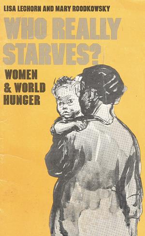 Who Really Starves?: Women and World Hunger by Mary Roodkowsky, Lisa Leghorn