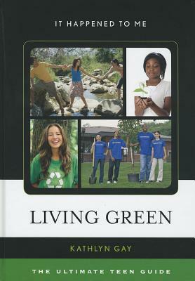 Living Green: The Ultimate Teen Guide by Kathlyn Gay