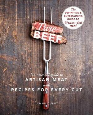 Pure Beef: An Essential Guide to Artisan Meat with Recipes for Every Cut by Lynne Curry