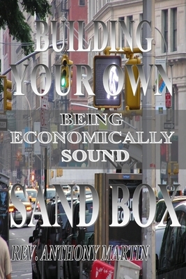 Building Your Own Sand Box: Being Economically Sound by Anthony Martin