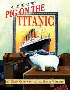 Pig on the Titanic: A True Story by Bruce Whatley, Gary Crew