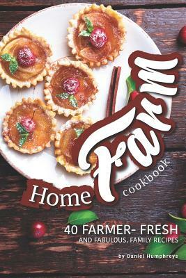 Home Farm Cookbook: 40 Farmer- Fresh and Fabulous, Family Recipes by Daniel Humphreys