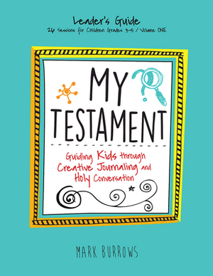 My Testament Leader's Guide Volume One: Guiding Kids Through Creative Journaling and Holy Conversation by Mark Burrows