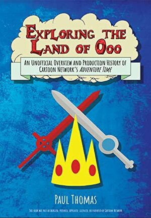 Exploring the Land of Ooo: An Unofficial Overview and Production History of Cartoon Network's Adventure Time by Paul Thomas