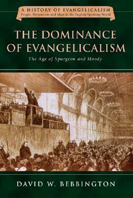 The Dominance of Evangelicalism: The Age of Spurgeon and Moody by David W. Bebbington