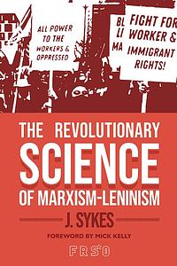 The Revolutionary Science of Marxism-Leninism by J. Sykes