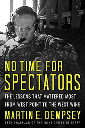 No Time For Spectators: The Lessons That Mattered Most From West Point To The West Wing by Martin Dempsey