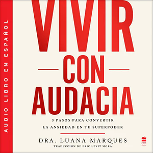 Vivir con audacia: 3 pasos para convertir la ansiedad en tu superpoder by Luana Marques