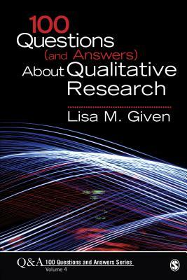 100 Questions (and Answers) about Qualitative Research by Lisa M. Given