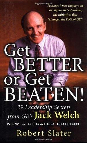 Get Better Or Get Beaten!: 29 Leadership Secrets from GE's Jack Welch by Robert Slater