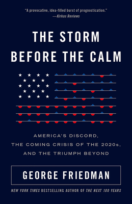 The Storm Before the Calm: America's Discord, the Crisis of the 2020s, and the Triumph Beyond by George Friedman