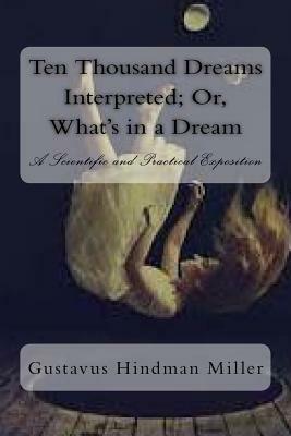 Ten Thousand Dreams Interpreted; Or, What's in a Dream: A Scientific and Practical Exposition by Gustavus Hindman Miller
