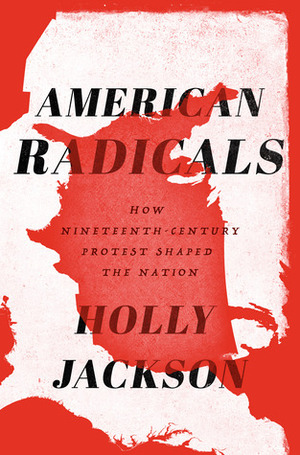 American Radicals: How Nineteenth-Century Protest Shaped the Nation by Holly Jackson