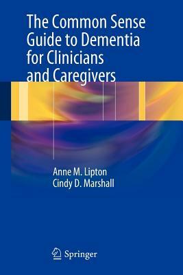 The Common Sense Guide to Dementia for Clinicians and Caregivers by Cindy D. Marshall, Anne M. Lipton