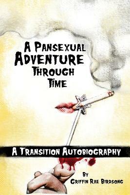 A Pansexual Adventure Through Time: A Transition Autobiography by Griffin Rae Birdsong