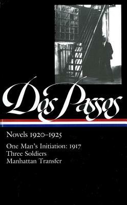 Novels 1920-1925: One Man's Initiation: 1917, Three Soldiers, Manhattan Transfer by Townsend Ludington, John Dos Passos