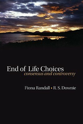 End of Life Choices: Consensus and Controversy by Fiona Randall, Robin Downie