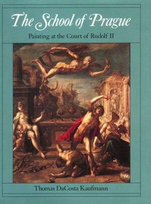 The School of Prague: Painting at the Court of Rudolf II by Thomas DaCosta Kaufmann