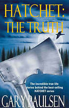 Hatchet: The Truth: The Incredible True-life Stories Behind the Best-Selling Hatchet Series by Gary Paulsen