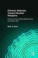 Chinese Attitudes Toward Nuclear Weapons: China and the United States During the Korean War by Mark A. Ryan