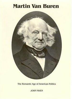 Martin Van Buren: The Romantic Age of American Politics by John Niven