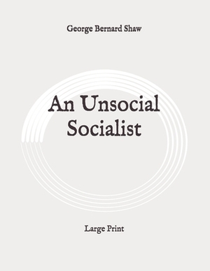 An Unsocial Socialist: Large Print by George Bernard Shaw