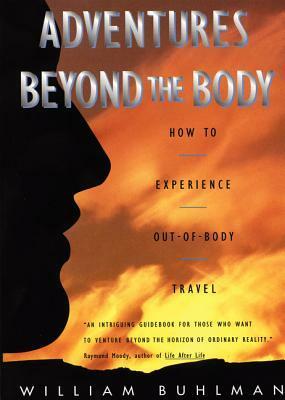 Adventures Beyond the Body: How to Experience Out-of-Body Travel by William Buhlman