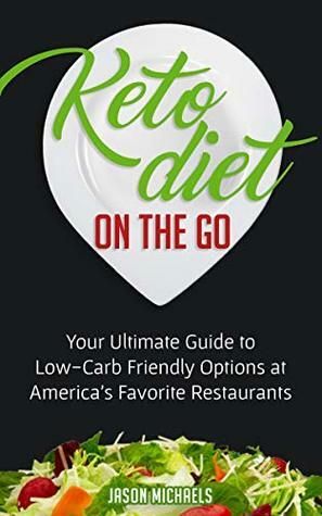Keto Diet on the Go: Your Guide to Low-Carb Friendly Options at America's Favorite Restaurants by Jason Michaels