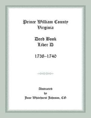 Prince William County, Virginia Deed Book Liber D, 1738-1740 by June Johnson