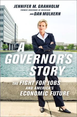 A Governor's Story: The Fight for Jobs and America's Economic Future by Jennifer Granholm, Dan Mulhern