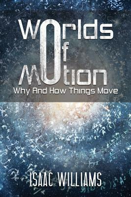 Worlds Of Motion: Why And How Things Move by Isaac Williams