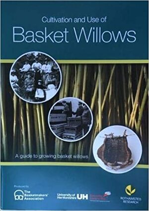 Cultivation and Use of Basket Willows: A guide to growing basket willows by Hilary Burns, Greta Bertram, Mary Butcher, Ian F. Shield, Anna Hammerin, Owen Davies, William J. Macalpine