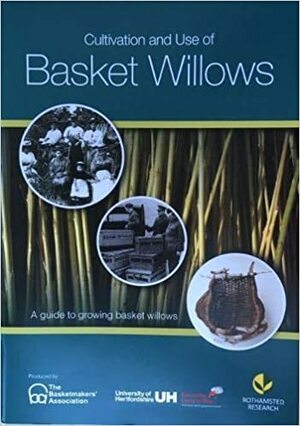 Cultivation and Use of Basket Willows: A guide to growing basket willows by Owen Davies, Ian F. Shield, Anna Hammerin, Mary Butcher, Hilary Burns, William J. Macalpine, Greta Bertram