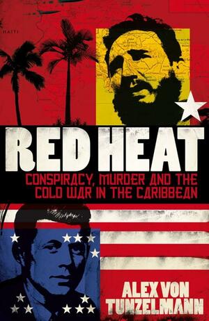 Red Heat: Conspiracy, Murder And The Cold War In The Caribbean. Alex Von Tunzelmann by Alex von Tunzelmann, Alex von Tunzelmann