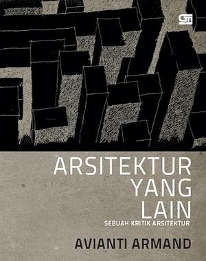 Arsitektur Yang Lain: Sebuah Kritik Arsitektur by Avianti Armand