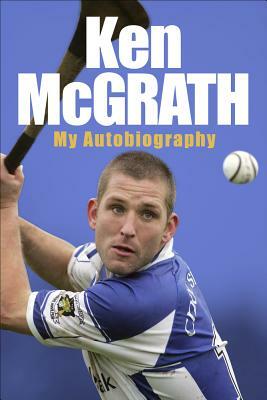 Ken McGrath: My Autobiography by Ken McGrath