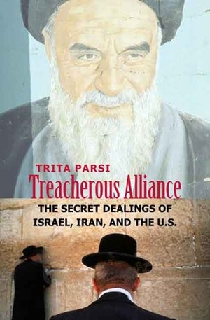 Treacherous Alliance: The Secret Dealings of Israel, Iran, and the United States by Trita Parsi