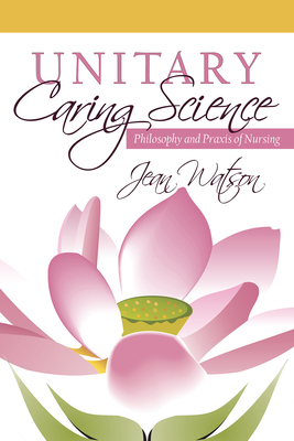 Unitary Caring Science: Philosophy and Praxis of Nursing by Jean Watson
