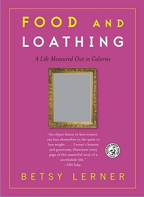 Food and Loathing: A Life Measured Out in Calories by Betsy Lerner