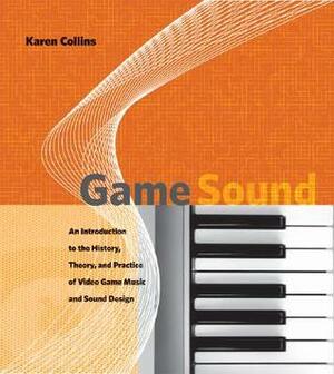 Game Sound: An Introduction to the History, Theory, and Practice of Video Game Music and Sound Design by Karen Collins